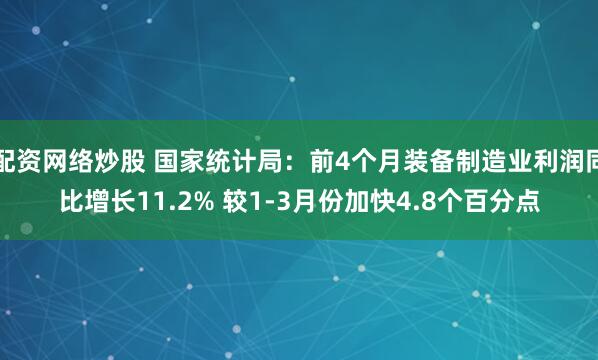配资网络炒股 国家统计局：前4个月装备制造业利润同比增长11.2% 较1-3月份加快4.8个百分点