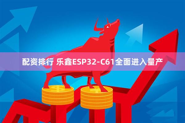 配资排行 乐鑫ESP32-C61全面进入量产