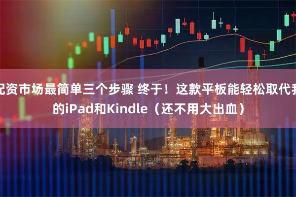 配资市场最简单三个步骤 终于！这款平板能轻松取代我的iPad和Kindle（还不用大出血）