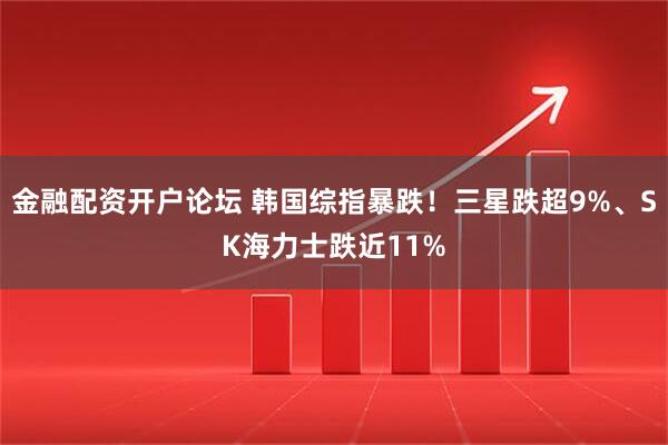 金融配资开户论坛 韩国综指暴跌！三星跌超9%、SK海力士跌近11%