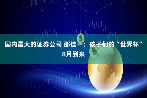 国内最大的证券公司 邵佳一：孩子们的“世界杯”8月到来